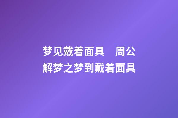 梦见戴着面具　周公解梦之梦到戴着面具